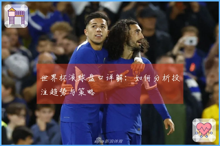 世界杯滚球盘口详解：如何分析投注趋势与策略