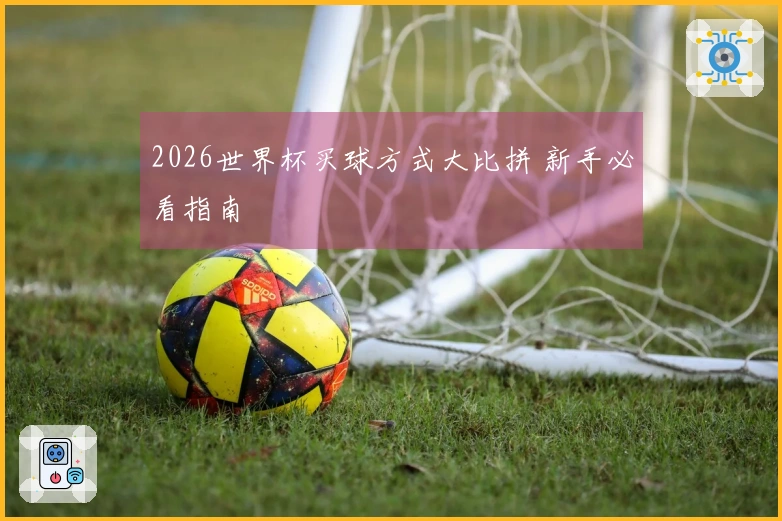 2026世界杯买球方式大比拼 新手必看指南