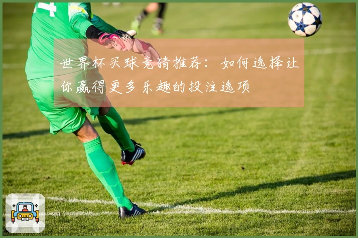 世界杯买球竞猜推荐：如何选择让你赢得更多乐趣的投注选项